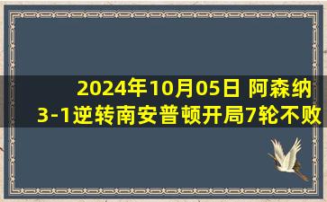 2024年10月05日 阿森纳3-1逆转南安普顿开局7轮不败 哈弗茨马丁建功萨卡1射2传